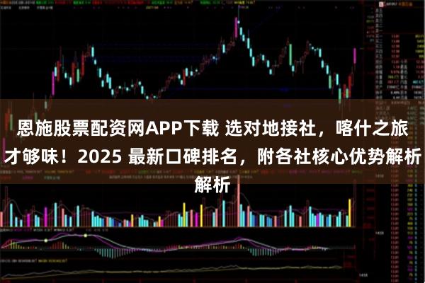 恩施股票配资网APP下载 选对地接社，喀什之旅才够味！2025 最新口碑排名，附各社核心优势解析