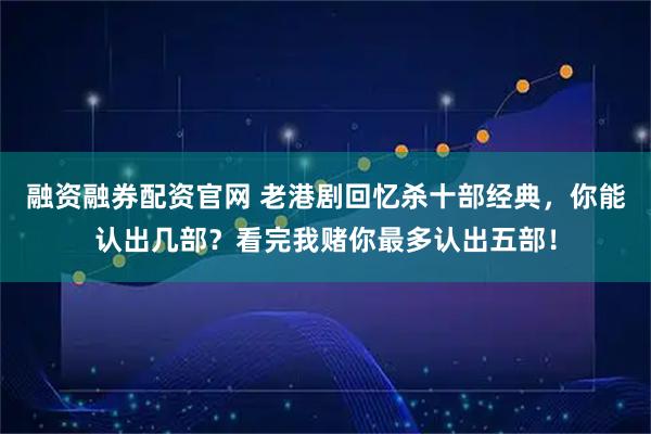 融资融券配资官网 老港剧回忆杀十部经典，你能认出几部？看完我赌你最多认出五部！