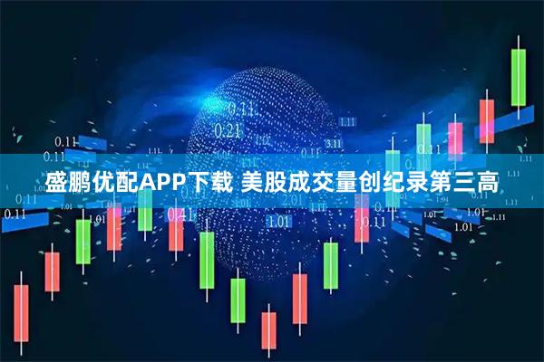 盛鹏优配APP下载 美股成交量创纪录第三高
