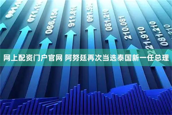 网上配资门户官网 阿努廷再次当选泰国新一任总理