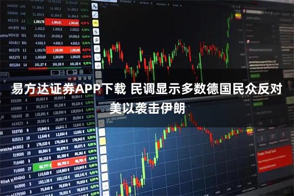 易方达证券APP下载 民调显示多数德国民众反对美以袭击伊朗