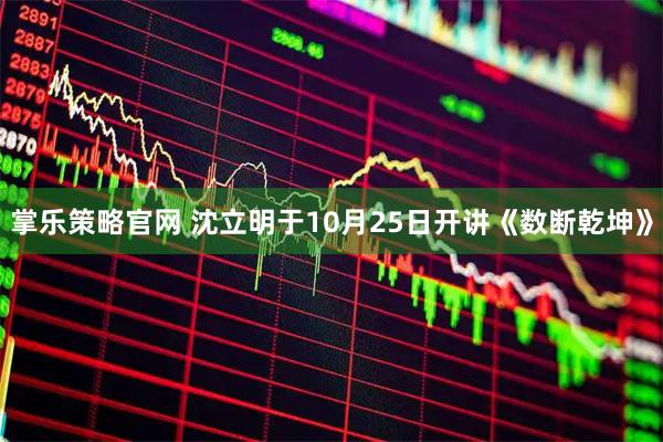 掌乐策略官网 沈立明于10月25日开讲《数断乾坤》