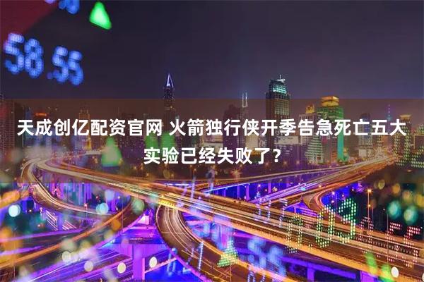 天成创亿配资官网 火箭独行侠开季告急死亡五大实验已经失败了？