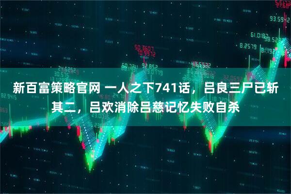 新百富策略官网 一人之下741话，吕良三尸已斩其二，吕欢消除吕慈记忆失败自杀
