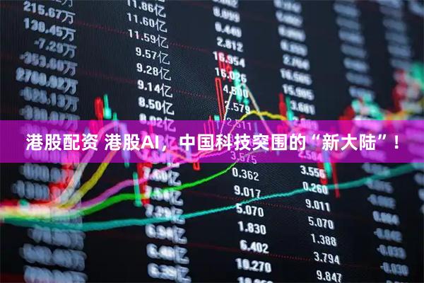 港股配资 港股AI，中国科技突围的“新大陆”！