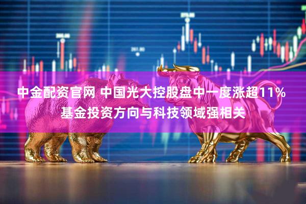 中金配资官网 中国光大控股盘中一度涨超11% 基金投资方向与科技领域强相关