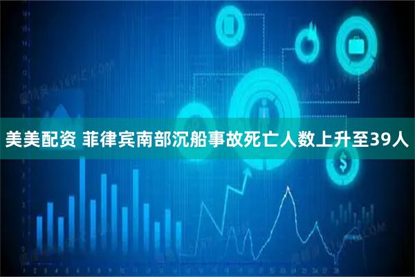 美美配资 菲律宾南部沉船事故死亡人数上升至39人