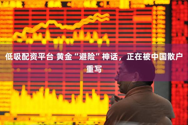 低吸配资平台 黄金“避险”神话，正在被中国散户重写